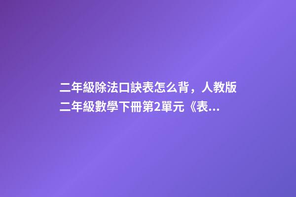 二年級除法口訣表怎么背，人教版二年級數學下冊第2單元《表內除法(一)》知識點匯總-第1張-觀點-玄機派