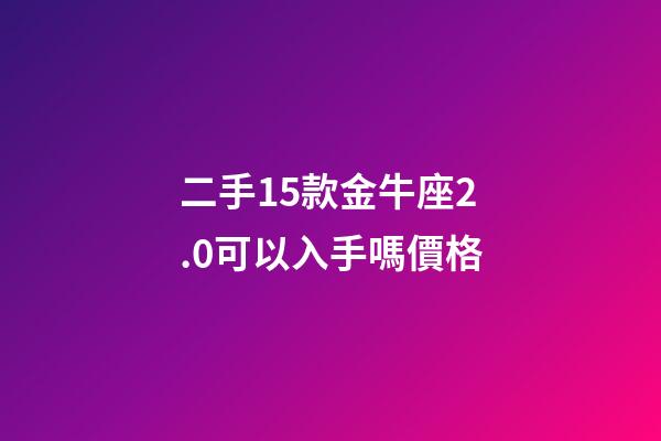 二手15款金牛座2.0可以入手嗎價格-第1張-星座運勢-玄機派