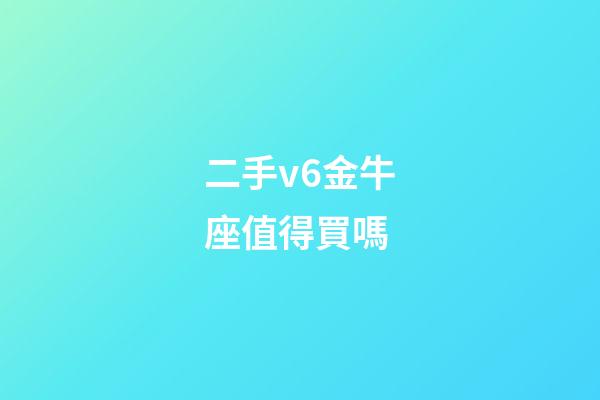 二手v6金牛座值得買嗎