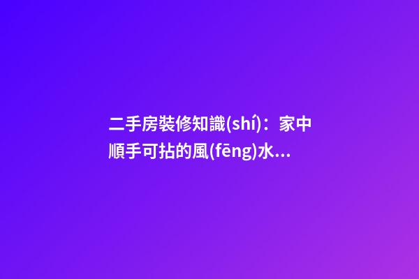 二手房裝修知識(shí)：家中順手可拈的風(fēng)水寶物逐一看
