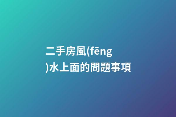 二手房風(fēng)水上面的問題事項