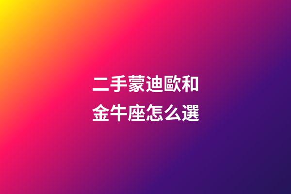 二手蒙迪歐和金牛座怎么選-第1張-星座運勢-玄機派