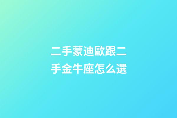 二手蒙迪歐跟二手金牛座怎么選-第1張-星座運勢-玄機派