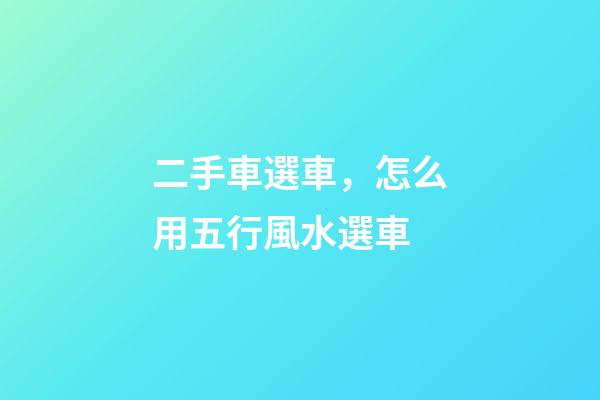 二手車選車，怎么用五行風水選車