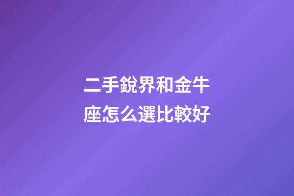 二手銳界和金牛座怎么選比較好