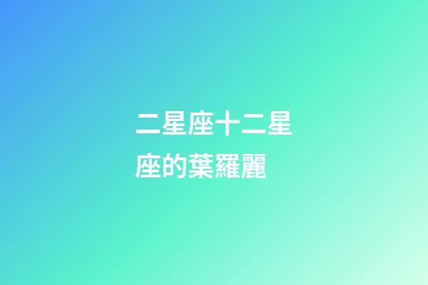 二星座十二星座的葉羅麗-第1張-星座運勢-玄機派