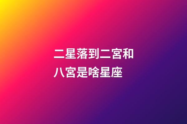 二星落到二宮和八宮是啥星座-第1張-星座運勢-玄機派