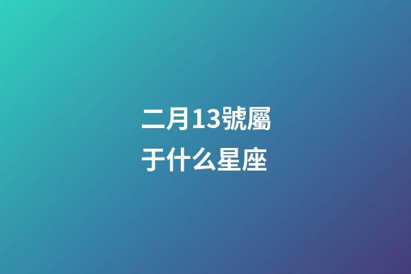 二月13號屬于什么星座-第1張-星座運勢-玄機派
