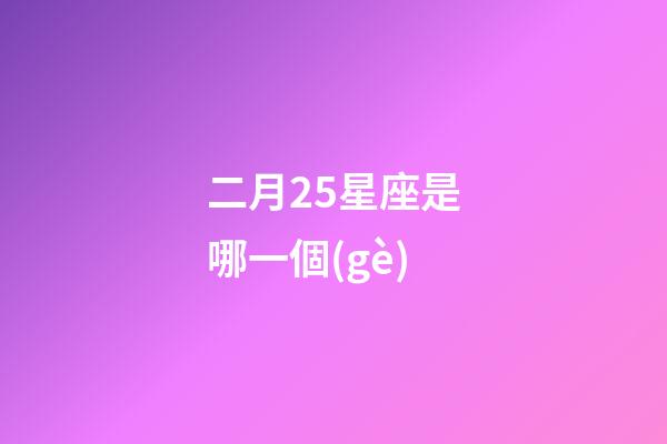 二月25星座是哪一個(gè)-第1張-星座運(yùn)勢-玄機(jī)派