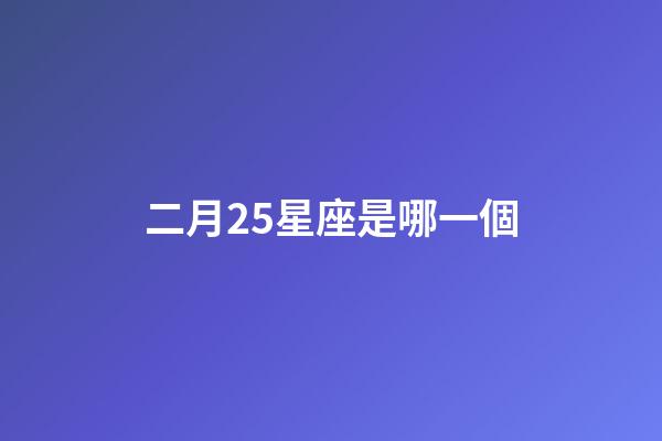 二月25星座是哪一個-第1張-星座運勢-玄機派