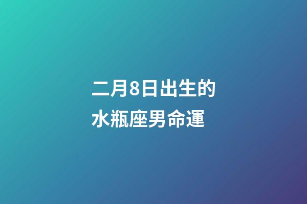 二月8日出生的水瓶座男命運-第1張-星座運勢-玄機派