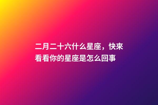 二月二十六什么星座，快來看看你的星座是怎么回事-第1張-觀點-玄機派