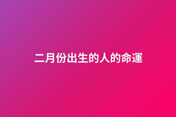 二月份出生的人的命運(這3個月出生的人一生勞碌命，時刻都在為家人著想)-第1張-觀點-玄機派