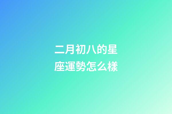 二月初八的星座運勢怎么樣-第1張-星座運勢-玄機派