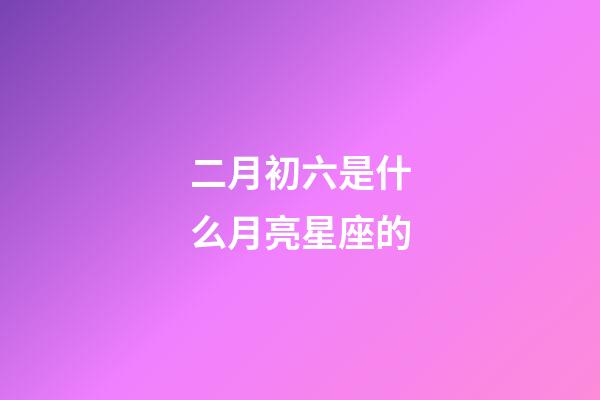 二月初六是什么月亮星座的-第1張-星座運勢-玄機派