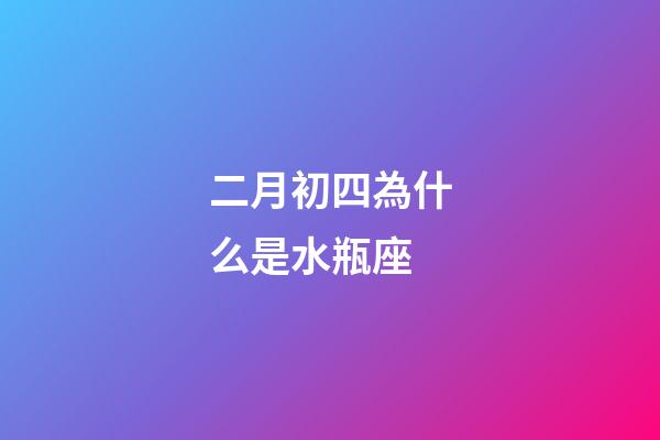 二月初四為什么是水瓶座-第1張-星座運勢-玄機派