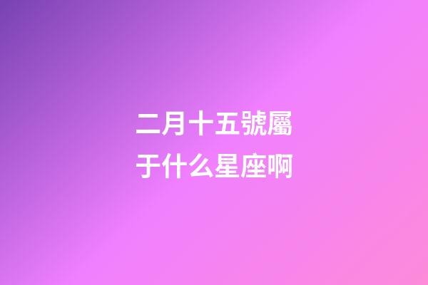 二月十五號屬于什么星座啊-第1張-星座運勢-玄機派