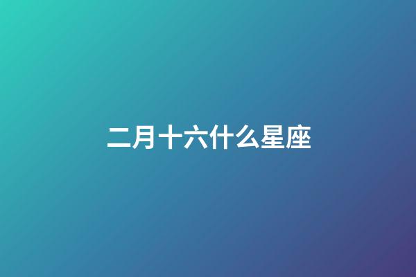 二月十六什么星座（星座最聰明第一名）-第1張-星座運勢-玄機派
