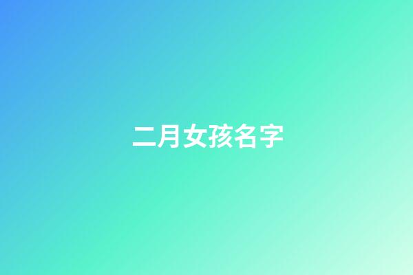 二月女孩名字(2023年二月女孩名字)-第1張-女孩起名-玄機派