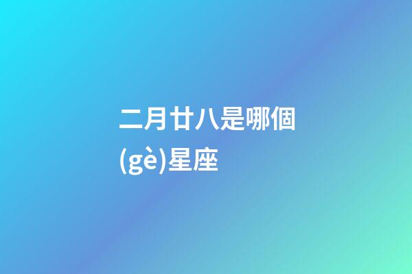 二月廿八是哪個(gè)星座-第1張-星座運(yùn)勢-玄機(jī)派