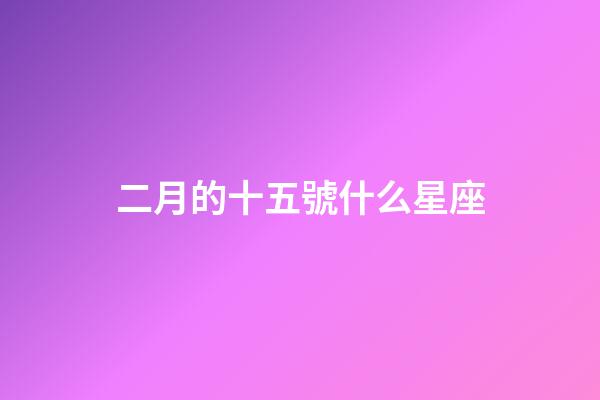 二月的十五號什么星座-第1張-星座運勢-玄機派