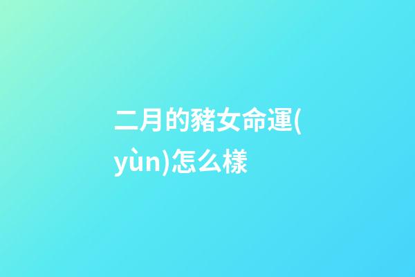 二月的豬女命運(yùn)怎么樣(屬豬人生于1~12個(gè)哪個(gè)月，就是什么樣的人!)-第1張-觀點(diǎn)-玄機(jī)派