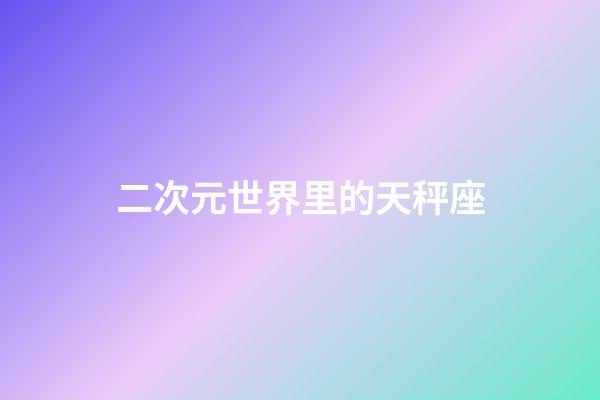 二次元世界里的天秤座-第1張-星座運勢-玄機派