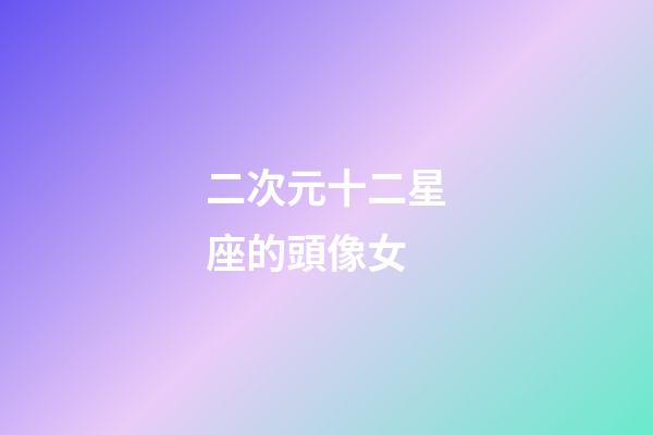 二次元十二星座的頭像女-第1張-星座運勢-玄機派
