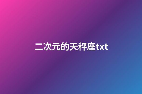 二次元的天秤座txt-第1張-星座運(yùn)勢-玄機(jī)派
