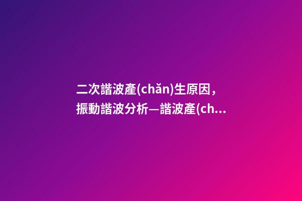 二次諧波產(chǎn)生原因，振動諧波分析—諧波產(chǎn)生原因-第1張-觀點(diǎn)-玄機(jī)派