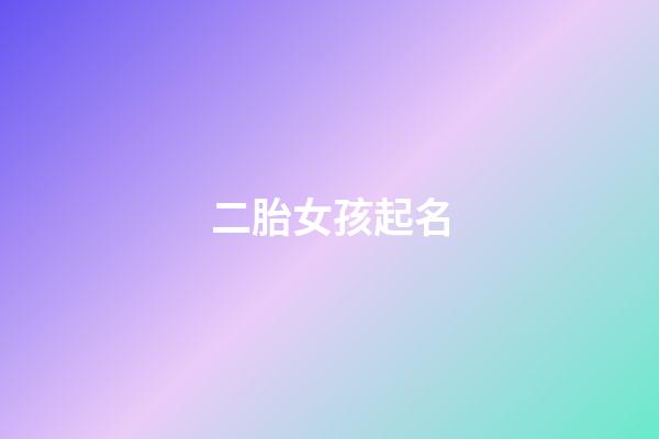 二胎女孩起名(二胎女孩起名大全)