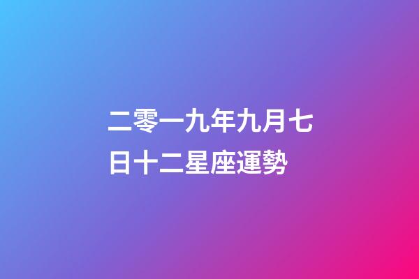二零一九年九月七日十二星座運勢-第1張-星座運勢-玄機派