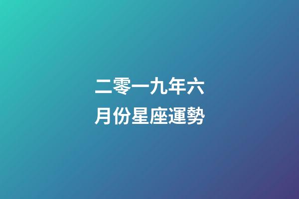 二零一九年六月份星座運勢-第1張-星座運勢-玄機派