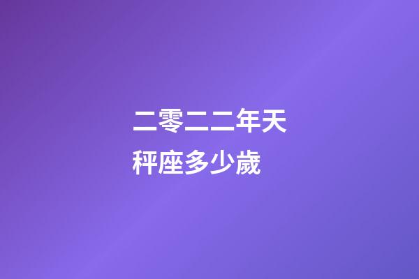 二零二二年天秤座多少歲-第1張-星座運勢-玄機派