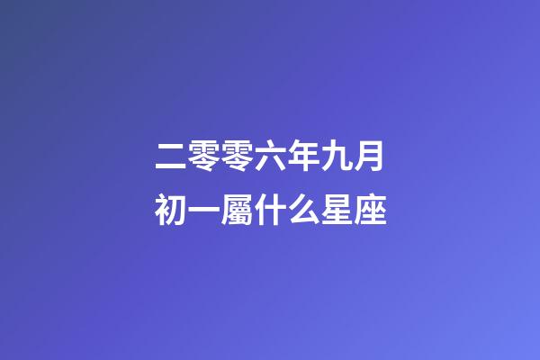 二零零六年九月初一屬什么星座-第1張-星座運勢-玄機派