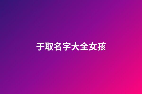 于取名字大全女孩(取名字大全女孩子)-第1張-女孩起名-玄機派