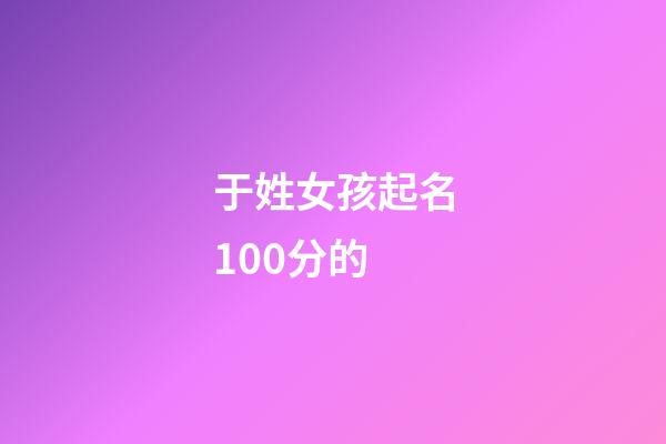 于姓女孩起名100分的(于姓女孩取名)-第1張-女孩起名-玄機(jī)派
