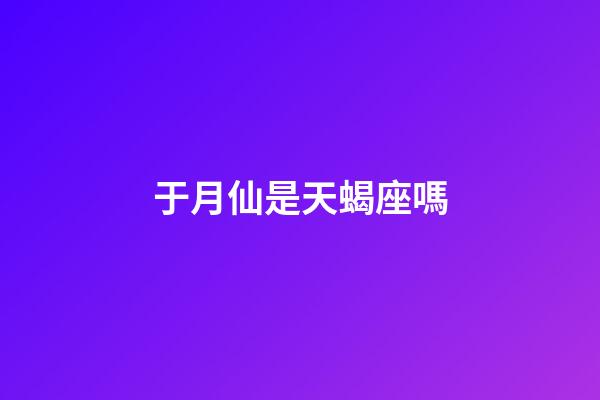 于月仙是天蝎座嗎-第1張-星座運(yùn)勢-玄機(jī)派