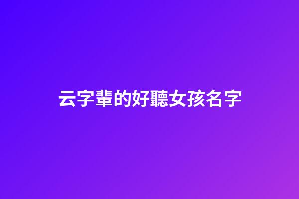 云字輩的好聽女孩名字(云字輩的好聽女孩名字大全)-第1張-女孩起名-玄機派