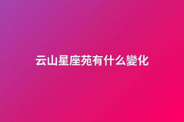 云山星座苑有什么變化-第1張-星座運(yùn)勢(shì)-玄機(jī)派