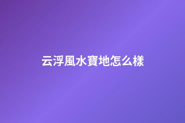 云浮風水寶地怎么樣