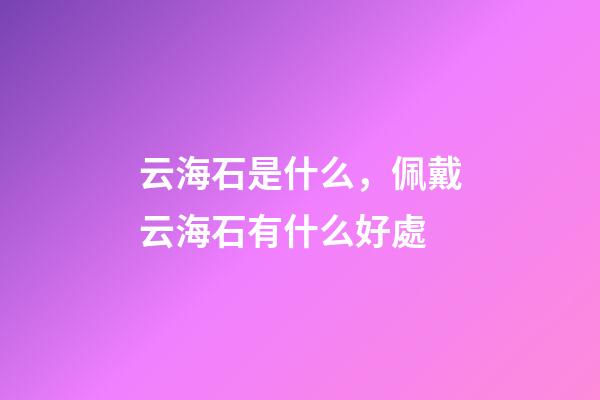 云海石是什么，佩戴云海石有什么好處