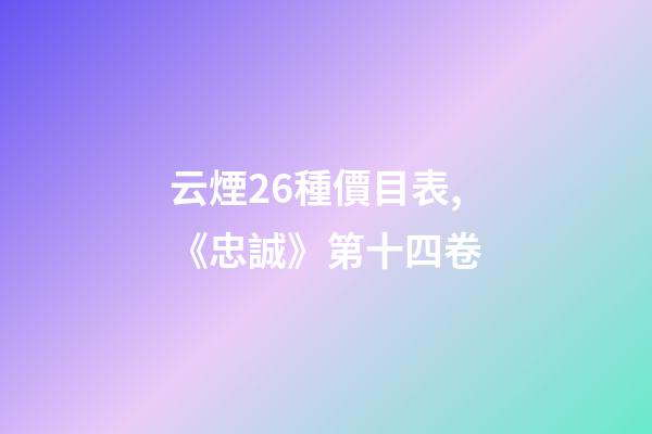 云煙26種價目表,《忠誠》第十四卷-第1張-觀點-玄機派