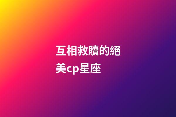 互相救贖的絕美cp星座-第1張-星座運勢-玄機派