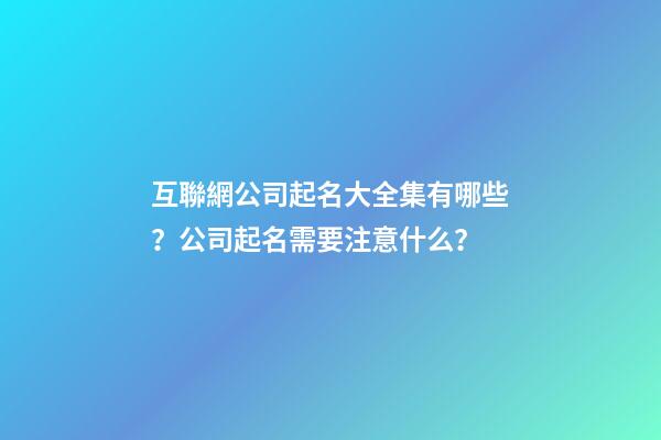 互聯網公司起名大全集有哪些？公司起名需要注意什么？-第1張-公司起名-玄機派