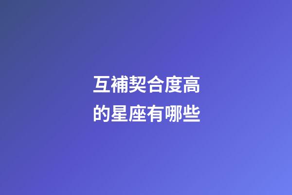 互補契合度高的星座有哪些-第1張-星座運勢-玄機派
