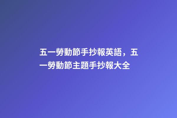 五一勞動節手抄報英語，五一勞動節主題手抄報大全-第1張-觀點-玄機派