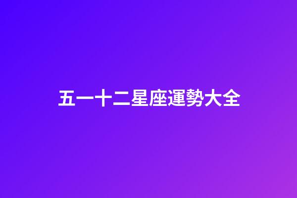 五一十二星座運勢大全-第1張-星座運勢-玄機派