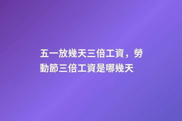 五一放幾天三倍工資，勞動節三倍工資是哪幾天-第1張-觀點-玄機派