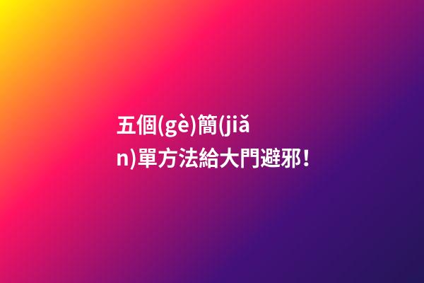 五個(gè)簡(jiǎn)單方法給大門避邪！